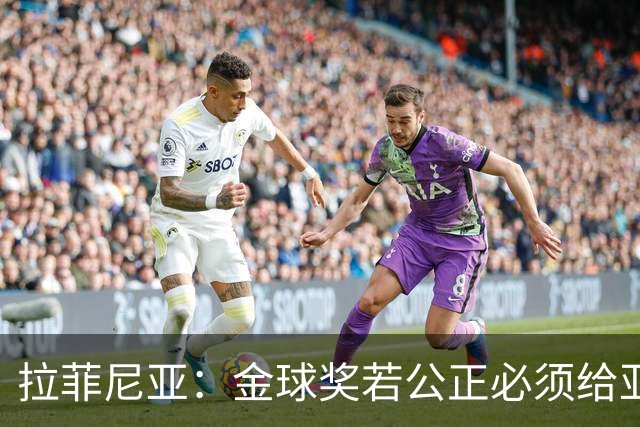 拉菲尼亚：金球奖若公正必须给亚马尔 赛季目标是欧冠冠军
